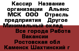 Кассир › Название организации ­ Альянс-МСК, ООО › Отрасль предприятия ­ Другое › Минимальный оклад ­ 25 000 - Все города Работа » Вакансии   . Ростовская обл.,Каменск-Шахтинский г.